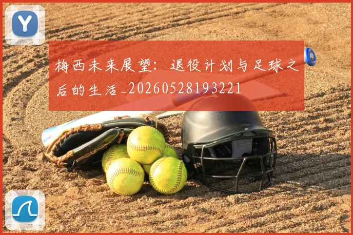 梅西未来展望：退役计划与足球之后的生活_20260528193221