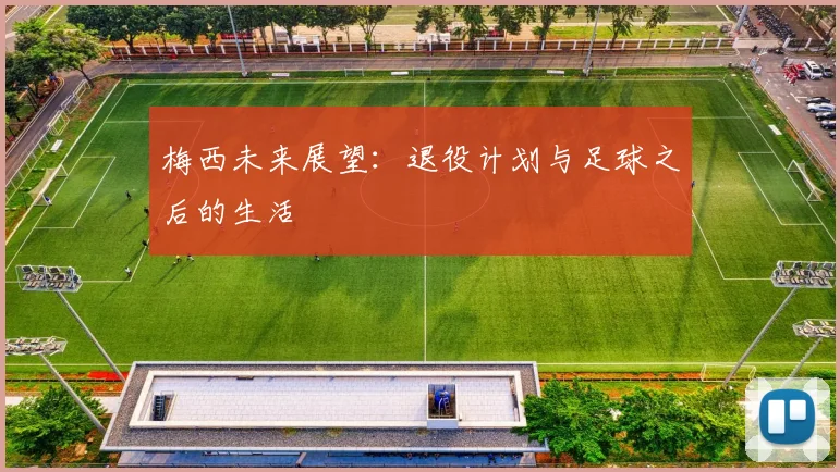 梅西未来展望：退役计划与足球之后的生活